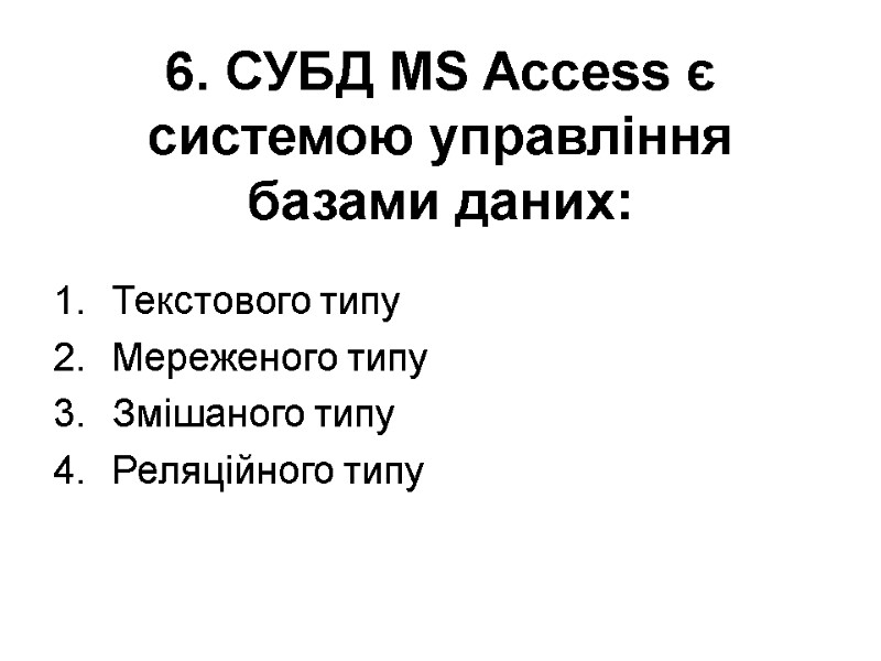 6. СУБД MS Access є системою управління базами даних:  Текстового типу Мереженого типу